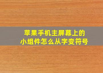 苹果手机主屏幕上的小组件怎么从字变符号