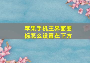 苹果手机主界面图标怎么设置在下方