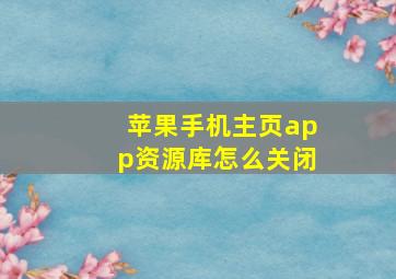 苹果手机主页app资源库怎么关闭