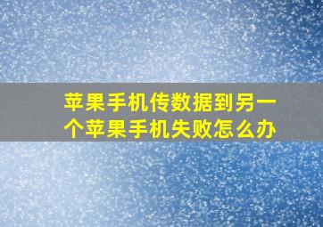 苹果手机传数据到另一个苹果手机失败怎么办