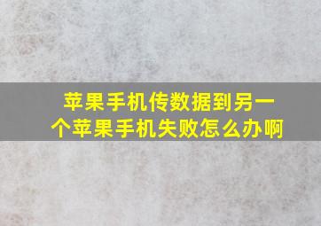 苹果手机传数据到另一个苹果手机失败怎么办啊