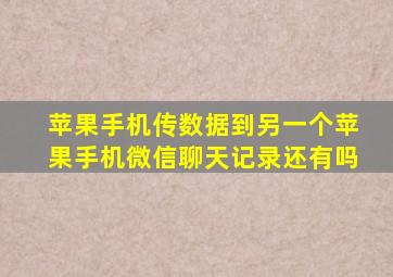 苹果手机传数据到另一个苹果手机微信聊天记录还有吗