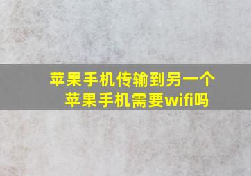 苹果手机传输到另一个苹果手机需要wifi吗