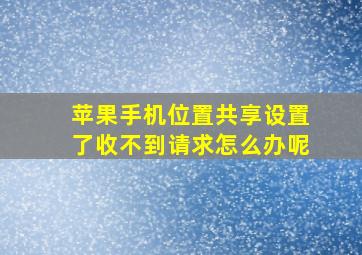 苹果手机位置共享设置了收不到请求怎么办呢