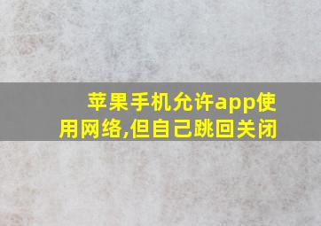 苹果手机允许app使用网络,但自己跳回关闭