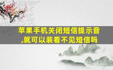 苹果手机关闭短信提示音,就可以装看不见短信吗