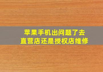 苹果手机出问题了去直营店还是授权店维修