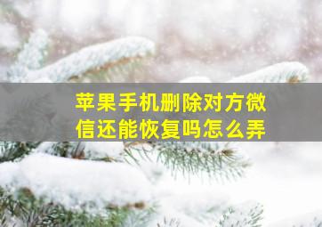 苹果手机删除对方微信还能恢复吗怎么弄