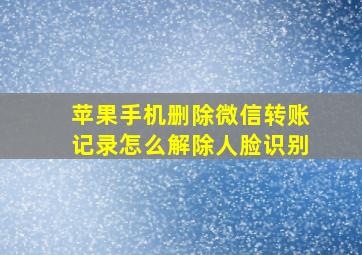 苹果手机删除微信转账记录怎么解除人脸识别