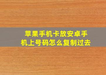 苹果手机卡放安卓手机上号码怎么复制过去