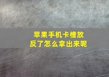 苹果手机卡槽放反了怎么拿出来呢