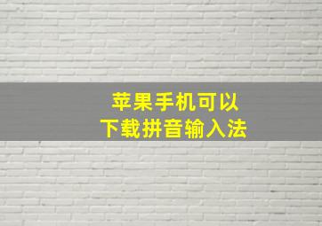 苹果手机可以下载拼音输入法