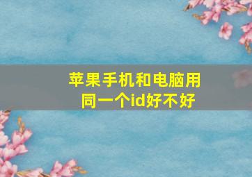 苹果手机和电脑用同一个id好不好