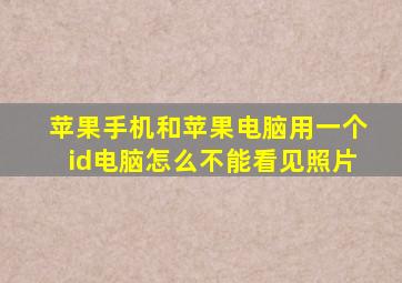 苹果手机和苹果电脑用一个id电脑怎么不能看见照片