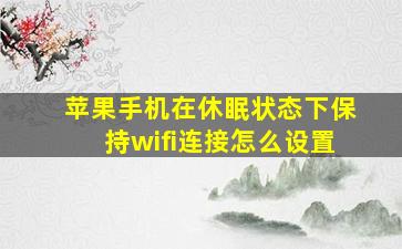 苹果手机在休眠状态下保持wifi连接怎么设置