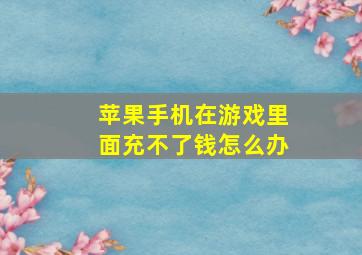 苹果手机在游戏里面充不了钱怎么办