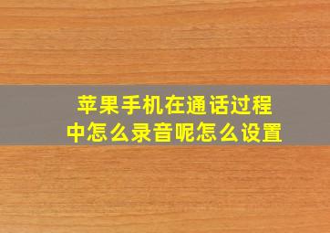 苹果手机在通话过程中怎么录音呢怎么设置