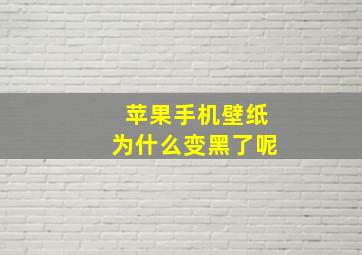 苹果手机壁纸为什么变黑了呢