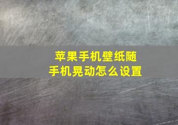 苹果手机壁纸随手机晃动怎么设置