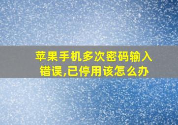 苹果手机多次密码输入错误,已停用该怎么办