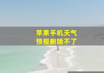 苹果手机天气预报删除不了