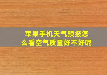 苹果手机天气预报怎么看空气质量好不好呢