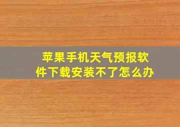 苹果手机天气预报软件下载安装不了怎么办