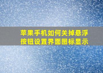 苹果手机如何关掉悬浮按钮设置界面图标显示