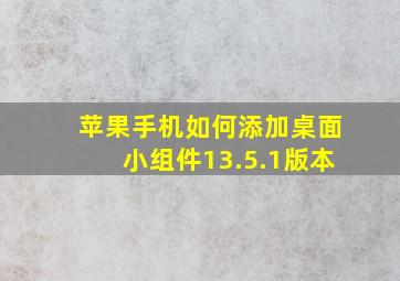 苹果手机如何添加桌面小组件13.5.1版本