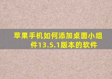 苹果手机如何添加桌面小组件13.5.1版本的软件