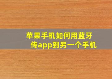 苹果手机如何用蓝牙传app到另一个手机