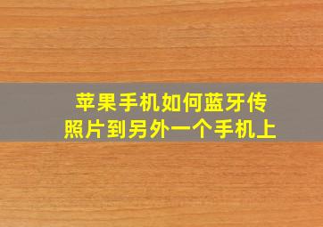 苹果手机如何蓝牙传照片到另外一个手机上