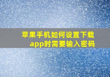 苹果手机如何设置下载app时需要输入密码