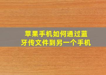 苹果手机如何通过蓝牙传文件到另一个手机