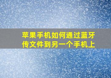 苹果手机如何通过蓝牙传文件到另一个手机上