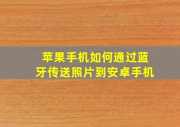 苹果手机如何通过蓝牙传送照片到安卓手机