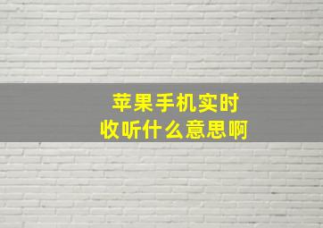 苹果手机实时收听什么意思啊