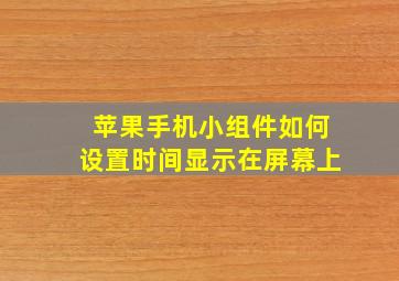 苹果手机小组件如何设置时间显示在屏幕上