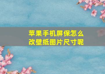 苹果手机屏保怎么改壁纸图片尺寸呢