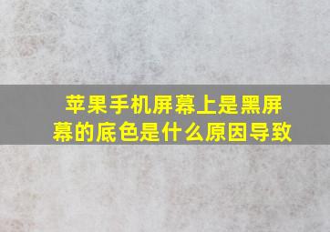 苹果手机屏幕上是黑屏幕的底色是什么原因导致