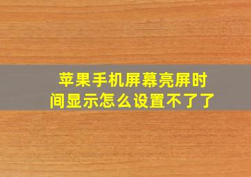 苹果手机屏幕亮屏时间显示怎么设置不了了