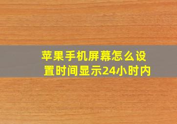 苹果手机屏幕怎么设置时间显示24小时内