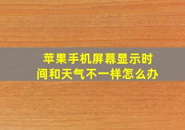 苹果手机屏幕显示时间和天气不一样怎么办