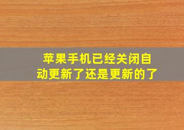 苹果手机已经关闭自动更新了还是更新的了