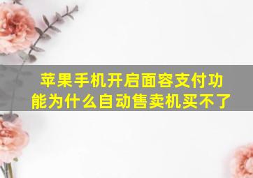 苹果手机开启面容支付功能为什么自动售卖机买不了