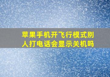 苹果手机开飞行模式别人打电话会显示关机吗