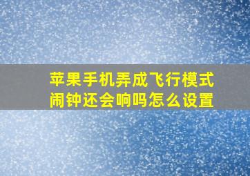 苹果手机弄成飞行模式闹钟还会响吗怎么设置