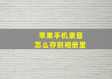 苹果手机录音怎么存到相册里