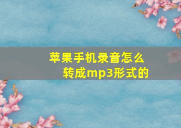 苹果手机录音怎么转成mp3形式的