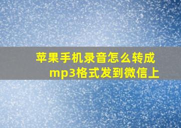 苹果手机录音怎么转成mp3格式发到微信上